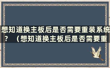 想知道换主板后是否需要重装系统？ （想知道换主板后是否需要重装系统？知乎）